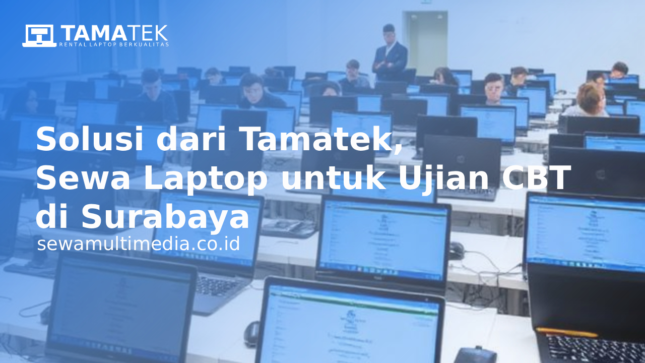 Solusi dari Tamatek, Sewa Laptop untuk Ujian CBT di Surabaya
